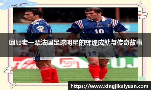 回顾老一辈法国足球明星的辉煌成就与传奇故事